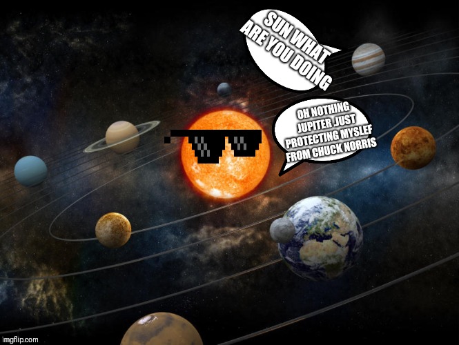 Solar System | SUN WHAT ARE YOU DOING OH NOTHING JUPITER .JUST PROTECTING MYSLEF FROM CHUCK NORRIS | image tagged in solar system | made w/ Imgflip meme maker