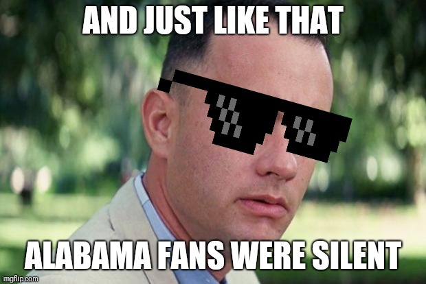 And Just Like That | AND JUST LIKE THAT; ALABAMA FANS WERE SILENT | image tagged in forrest gump | made w/ Imgflip meme maker
