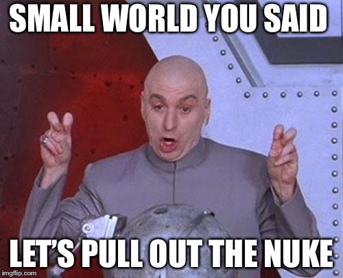 Dr Evil Laser Meme | SMALL WORLD YOU SAID; LET’S PULL OUT THE NUKE | image tagged in memes,dr evil laser | made w/ Imgflip meme maker