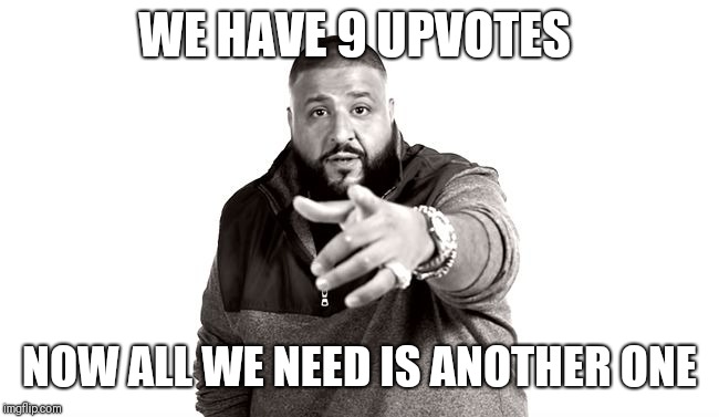 DJ Khaled Another One | WE HAVE 9 UPVOTES NOW ALL WE NEED IS ANOTHER ONE | image tagged in dj khaled another one | made w/ Imgflip meme maker