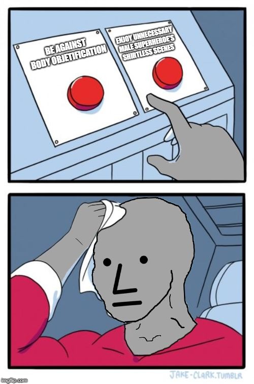 npc choice dilema | BE AGAINST BODY OBJETIFICATION ENJOY UNNECESSARY MALE SUPERHEROE'S SHIRTLESS SCENES | image tagged in npc choice dilema | made w/ Imgflip meme maker