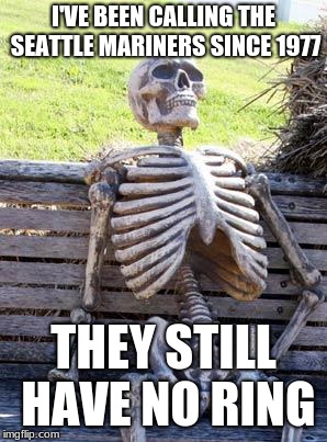will they ever have one? | I'VE BEEN CALLING THE SEATTLE MARINERS SINCE 1977; THEY STILL HAVE NO RING | image tagged in memes,waiting skeleton,mlb,seattle | made w/ Imgflip meme maker