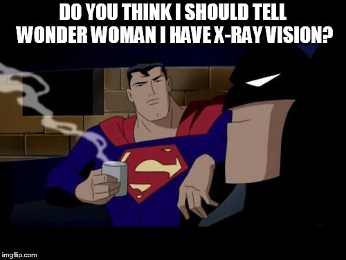 Batman And Superman Meme | DO YOU THINK I SHOULD TELL WONDER WOMAN I HAVE X-RAY VISION? | image tagged in memes,batman and superman | made w/ Imgflip meme maker