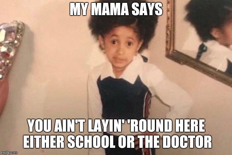 Young Cardi B Meme | MY MAMA SAYS YOU AIN'T LAYIN' 'ROUND HERE  EITHER SCHOOL OR THE DOCTOR | image tagged in memes,young cardi b | made w/ Imgflip meme maker