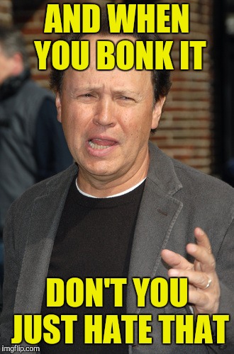 billy crystal | AND WHEN YOU BONK IT DON'T YOU JUST HATE THAT | image tagged in billy crystal | made w/ Imgflip meme maker