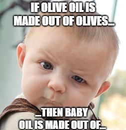 Skeptical Baby | IF OLIVE OIL IS MADE OUT OF OLIVES... ...THEN BABY OIL IS MADE OUT OF... | image tagged in memes,skeptical baby | made w/ Imgflip meme maker