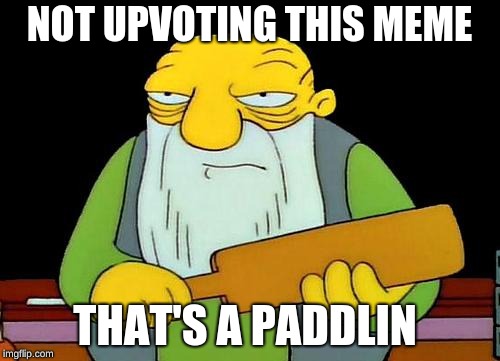 That's a paddlin' Meme | NOT UPVOTING THIS MEME THAT'S A PADDLIN | image tagged in memes,that's a paddlin' | made w/ Imgflip meme maker