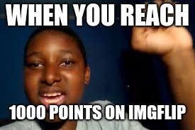WHEN YOU REACH; 1000 POINTS ON IMGFLIP | image tagged in yeah boi,achievement | made w/ Imgflip meme maker