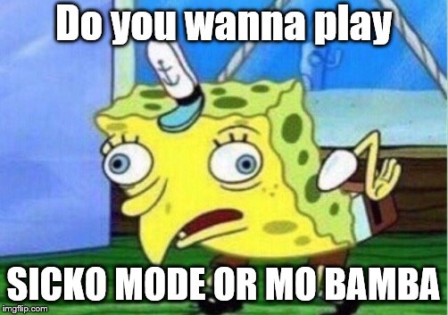 Mocking Spongebob Meme | Do you wanna play; SICKO MODE OR MO BAMBA | image tagged in memes,mocking spongebob | made w/ Imgflip meme maker