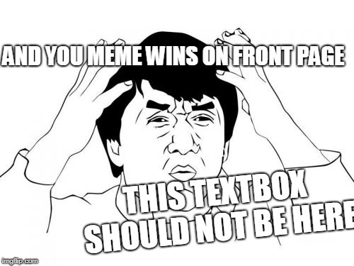 Jackie Chan WTF Meme | AND YOU MEME WINS ON FRONT PAGE; THIS TEXTBOX SHOULD NOT BE HERE | image tagged in memes,jackie chan wtf | made w/ Imgflip meme maker