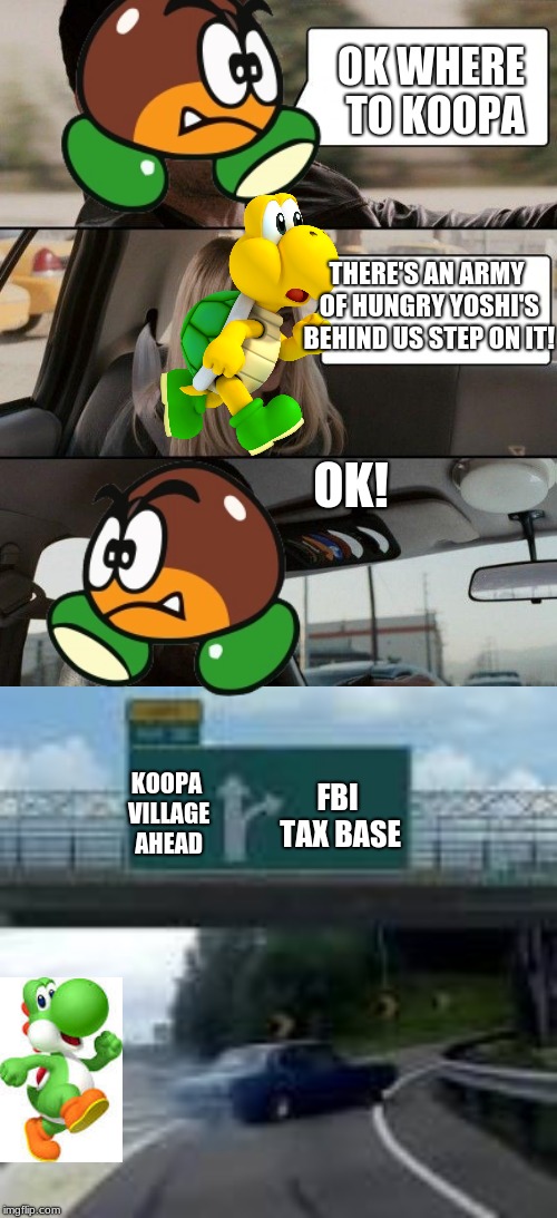 OK WHERE TO KOOPA; THERE'S AN ARMY OF HUNGRY YOSHI'S BEHIND US STEP ON IT! OK! KOOPA VILLAGE AHEAD; FBI TAX BASE | image tagged in memes,the rock driving | made w/ Imgflip meme maker