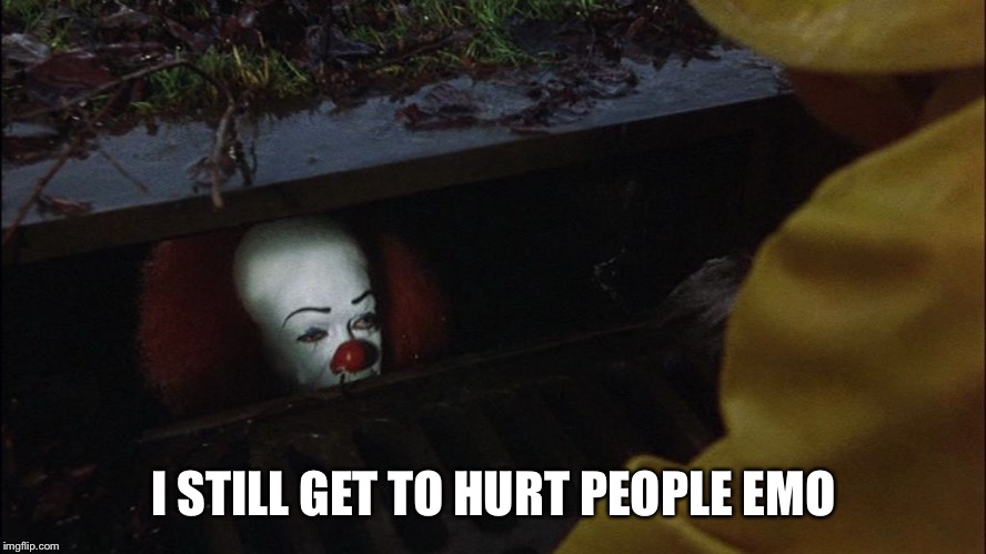 it clown in sewer | I STILL GET TO HURT PEOPLE EMOTIONALLY | image tagged in it clown in sewer | made w/ Imgflip meme maker