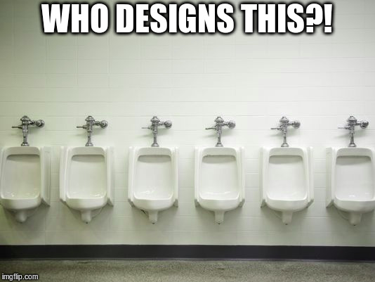There's so much to say about this topic... | WHO DESIGNS THIS?! | image tagged in memes,urinals | made w/ Imgflip meme maker