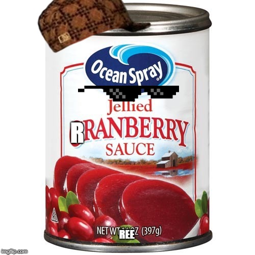 Cranberry Sauce | R; REE | image tagged in cranberry sauce | made w/ Imgflip meme maker