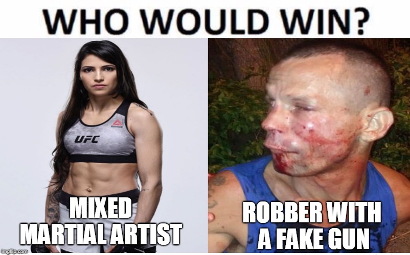 Polyana "The Iron Lady" Viana rekt would be robber... | MIXED MARTIAL ARTIST; ROBBER WITH A FAKE GUN | image tagged in who would win,ufc,mma,rekt,karma,memes | made w/ Imgflip meme maker