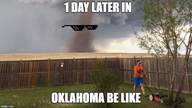 Tornado Lawn Mower | 1 DAY LATER IN; OKLAHOMA BE LIKE | image tagged in tornado lawn mower | made w/ Imgflip meme maker