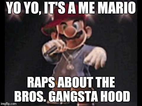 Yo yo, it's a me Mario; Raps about the bros. gangsta hood! meme! | YO YO, IT'S A ME MARIO; RAPS ABOUT THE BROS. GANGSTA HOOD | image tagged in mario,memes,meme,super mario bros,rap,super mario | made w/ Imgflip meme maker