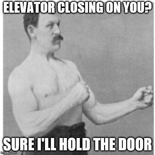 Overly Manly Gentleman | ELEVATOR CLOSING ON YOU? SURE I'LL HOLD THE DOOR | image tagged in memes,overly manly man,elevator,funny,how,gentleman | made w/ Imgflip meme maker