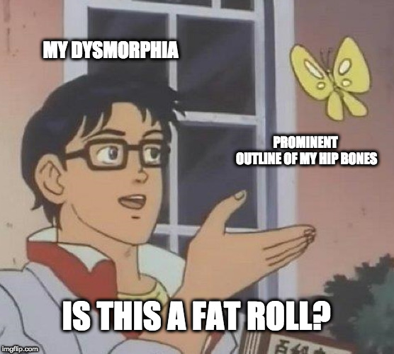 Is This A Pigeon Meme | MY DYSMORPHIA; PROMINENT OUTLINE OF MY HIP BONES; IS THIS A FAT ROLL? | image tagged in memes,is this a pigeon,EDanonymemes | made w/ Imgflip meme maker