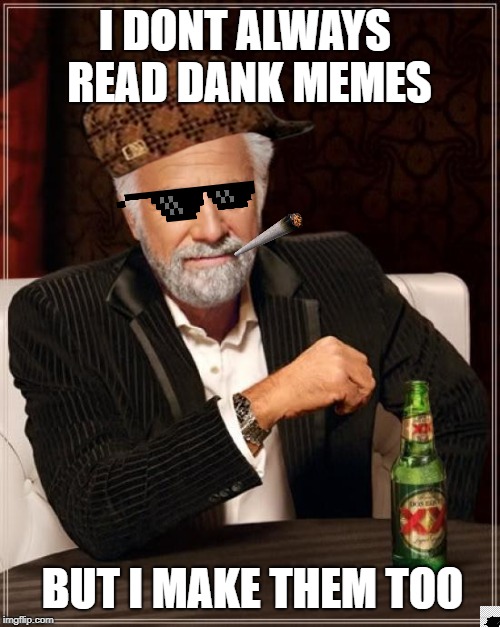 The Most Interesting Man In The World | I DONT ALWAYS READ DANK MEMES; BUT I MAKE THEM TOO | image tagged in memes,the most interesting man in the world | made w/ Imgflip meme maker
