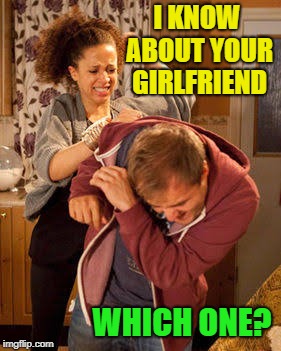 Wife Abuse | I KNOW ABOUT YOUR GIRLFRIEND WHICH ONE? | image tagged in wife abuse | made w/ Imgflip meme maker