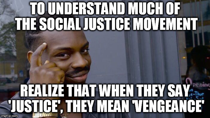 Roll Safe Think About It Meme | TO UNDERSTAND MUCH OF THE SOCIAL JUSTICE MOVEMENT; REALIZE THAT WHEN THEY SAY 'JUSTICE', THEY MEAN 'VENGEANCE' | image tagged in memes,roll safe think about it | made w/ Imgflip meme maker