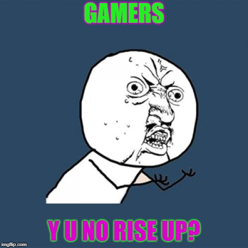 Y U No Meme | GAMERS; Y U NO RISE UP? | image tagged in memes,y u no,gaming,gangweed,society | made w/ Imgflip meme maker