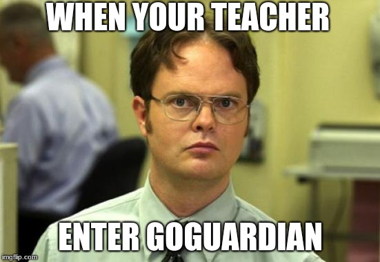 Dwight Schrute | WHEN YOUR TEACHER; ENTER GOGUARDIAN | image tagged in memes | made w/ Imgflip meme maker