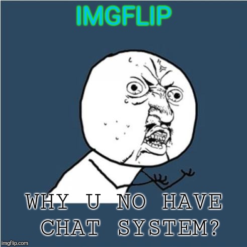 Y U No | IMGFLIP; WHY U NO HAVE CHAT SYSTEM? | image tagged in y u no | made w/ Imgflip meme maker