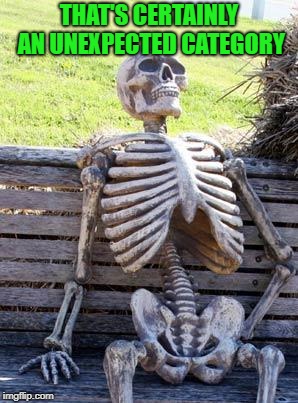 Waiting Skeleton Meme | THAT'S CERTAINLY AN UNEXPECTED CATEGORY | image tagged in memes,waiting skeleton | made w/ Imgflip meme maker