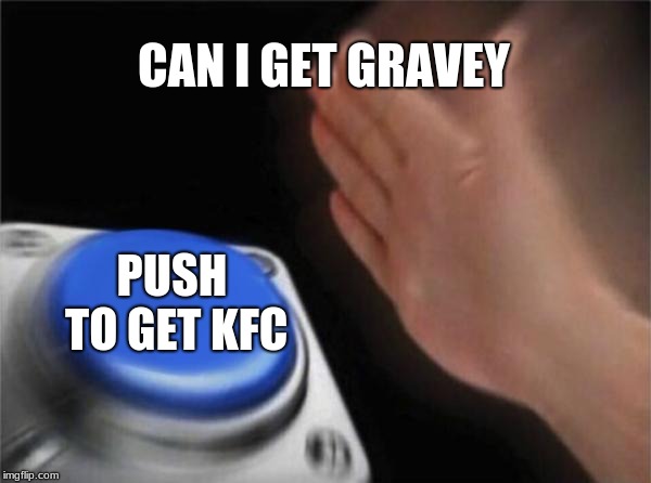 Blank Nut Button Meme | CAN I GET GRAVEY; PUSH TO GET KFC | image tagged in memes,blank nut button | made w/ Imgflip meme maker