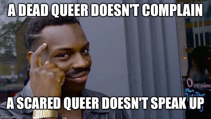 Roll Safe Think About It Meme | A DEAD QUEER DOESN'T COMPLAIN A SCARED QUEER DOESN'T SPEAK UP | image tagged in memes,roll safe think about it | made w/ Imgflip meme maker