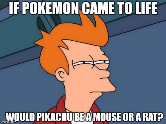 Futurama Fry | IF POKEMON CAME TO LIFE; WOULD PIKACHU BE A MOUSE OR A RAT? | image tagged in memes,futurama fry | made w/ Imgflip meme maker