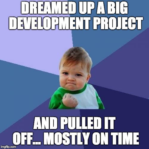 Success Kid Meme | DREAMED UP A BIG DEVELOPMENT PROJECT; AND PULLED IT OFF... MOSTLY ON TIME | image tagged in memes,success kid | made w/ Imgflip meme maker