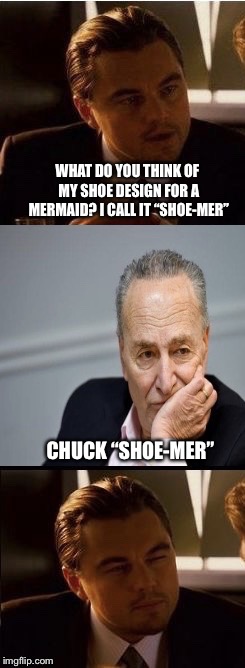 WHAT DO YOU THINK OF MY SHOE DESIGN FOR A MERMAID? I CALL IT “SHOE-MER”; CHUCK “SHOE-MER” | image tagged in inception chuck,memes,inception | made w/ Imgflip meme maker