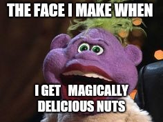 Jeff Dunham's Peanut | THE FACE I MAKE WHEN; I GET   MAGICALLY DELICIOUS NUTS | image tagged in jeff dunham's peanut | made w/ Imgflip meme maker
