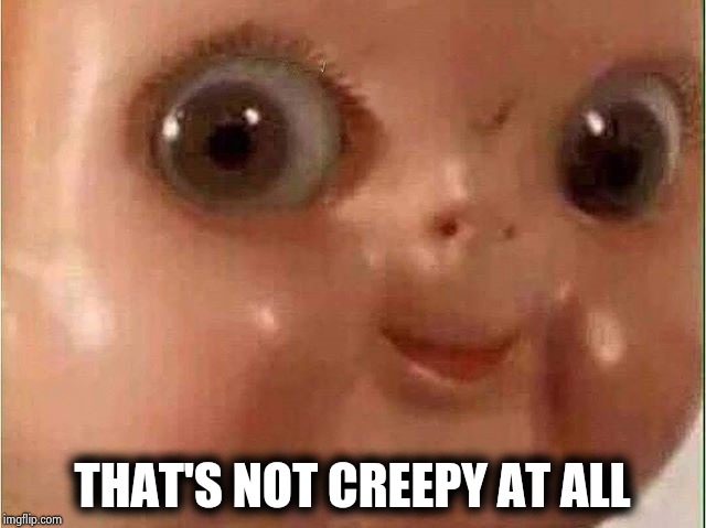 Creepy doll | THAT'S NOT CREEPY AT ALL | image tagged in creepy doll | made w/ Imgflip meme maker