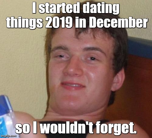 10 Guy Meme | I started dating things 2019 in December so I wouldn't forget. | image tagged in memes,10 guy | made w/ Imgflip meme maker