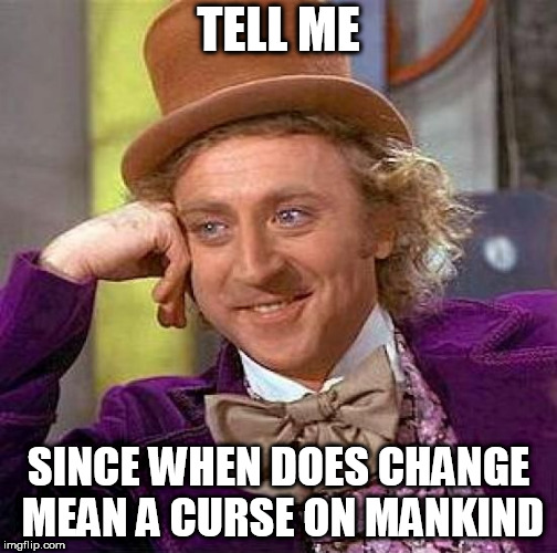 Creepy Condescending Wonka Meme | TELL ME; SINCE WHEN DOES CHANGE MEAN A CURSE ON MANKIND | image tagged in memes,creepy condescending wonka,liberal,liberalism,change,politics | made w/ Imgflip meme maker