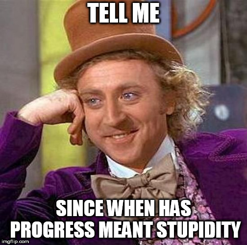 Creepy Condescending Wonka | TELL ME; SINCE WHEN HAS PROGRESS MEANT STUPIDITY | image tagged in memes,creepy condescending wonka,liberal,liberalism,progress,politics | made w/ Imgflip meme maker