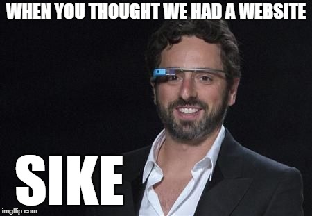 WHEN YOU THOUGHT WE HAD A WEBSITE; SIKE | made w/ Imgflip meme maker