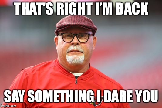 I’m Back | THAT’S RIGHT I’M BACK; SAY SOMETHING I DARE YOU | image tagged in bruce arians,nfl memes,head coach | made w/ Imgflip meme maker