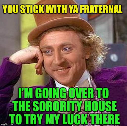 Creepy Condescending Wonka Meme | YOU STICK WITH YA FRATERNAL I’M GOING OVER TO THE SORORITY HOUSE TO TRY MY LUCK THERE | image tagged in memes,creepy condescending wonka | made w/ Imgflip meme maker