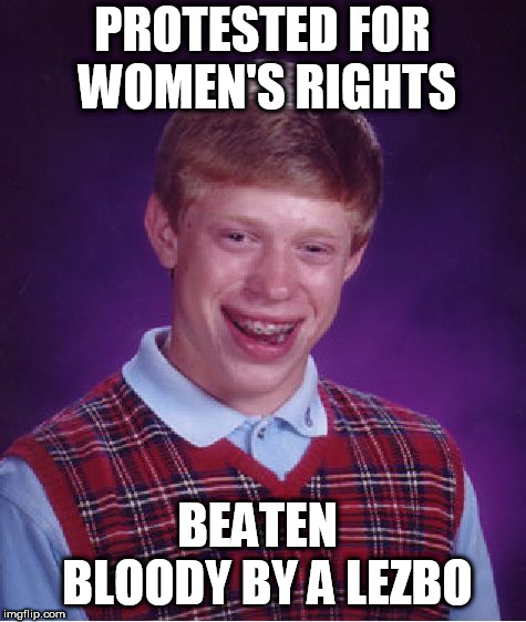 Bad Luck Brian Meme | PROTESTED FOR WOMEN'S RIGHTS; BEATEN  BLOODY BY A LEZBO | image tagged in memes,bad luck brian | made w/ Imgflip meme maker