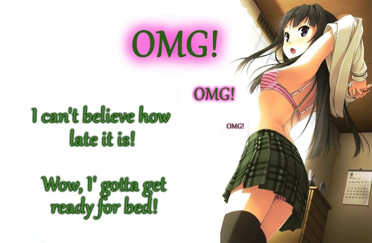 She's not in bed yet | I can't believe how; late it is! Wow, I' gotta get; ready for bed! | image tagged in anime girl,schoolgirl,undressing,late,bedtime,omg | made w/ Imgflip meme maker