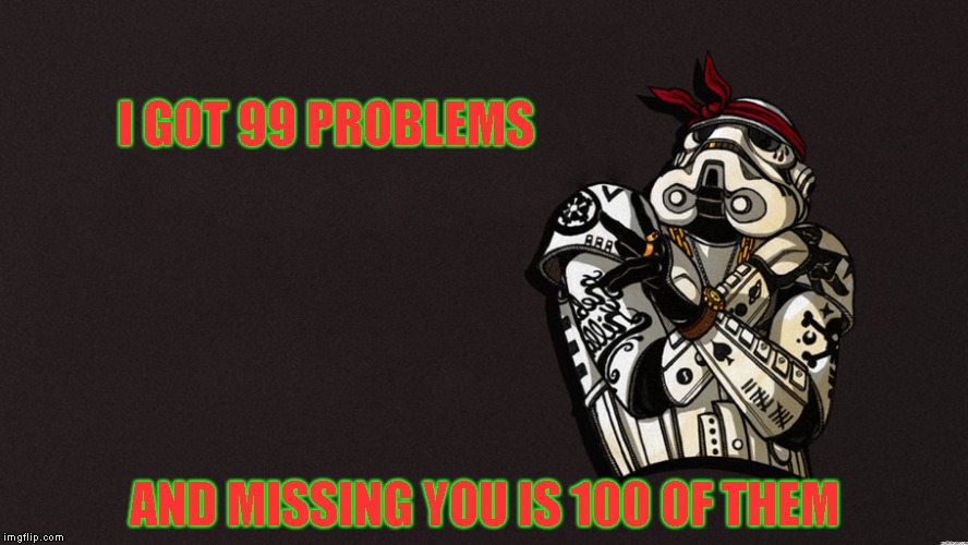I didn't choose thug life, I was cloned into it | I GOT 99 PROBLEMS; AND MISSING YOU IS 100 OF THEM | image tagged in stormtrooper,thug life | made w/ Imgflip meme maker