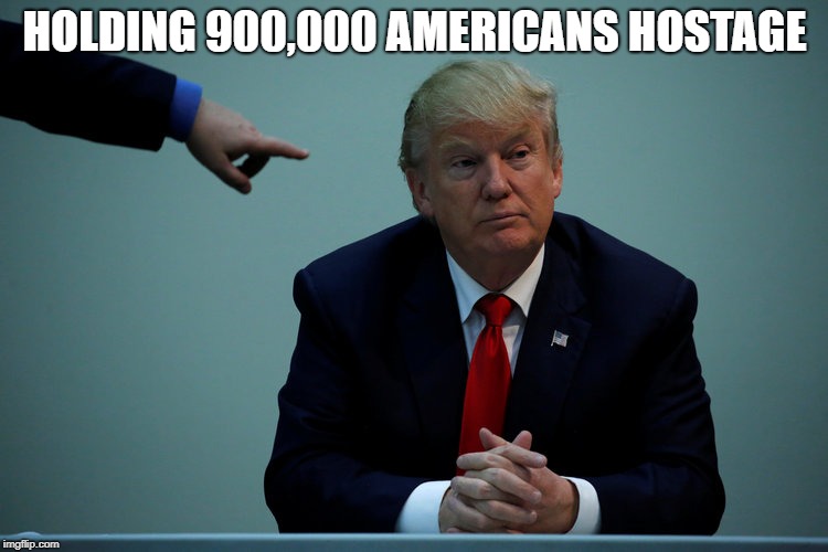 I can take more hostages than Iran did and make them work for free. | HOLDING 900,000 AMERICANS HOSTAGE | image tagged in impeach trump | made w/ Imgflip meme maker