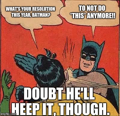 Batman Slapping Robin | WHAT'S YOUR RESOLUTION THIS YEAR, BATMAN? TO NOT DO *THIS* ANYMORE!! DOUBT HE'LL HEEP IT, THOUGH. | image tagged in memes,batman slapping robin | made w/ Imgflip meme maker
