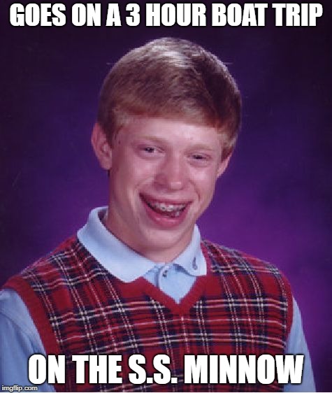 Bad Luck Brian boat trip | GOES ON A 3 HOUR BOAT TRIP; ON THE S.S. MINNOW | image tagged in memes,bad luck brian,gilligan's island,boat trip | made w/ Imgflip meme maker