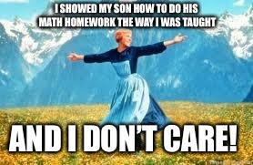 Old school math | I SHOWED MY SON HOW TO DO HIS MATH HOMEWORK THE WAY I WAS TAUGHT; AND I DON’T CARE! | image tagged in memes,math homework,old school math,hate common core | made w/ Imgflip meme maker